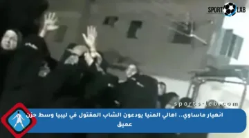 انهيار مأساوي.. أهالي المنيا يودعون الشاب المقتول في ليبيا وسط حزن عميق